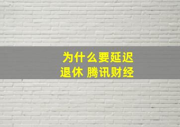 为什么要延迟退休 腾讯财经